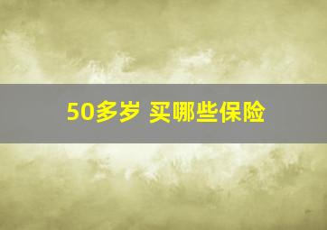 50多岁 买哪些保险